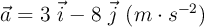 \vec{a} = 3\ \vec{i} - 8\ \vec{j}\ (\textstyle{m\cdot s^{-2}})