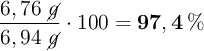 \frac{6,76\ \cancel{g}}{6,94\ \cancel{g}}\cdot 100 = \bf 97,4\%