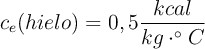 c_e(hielo) = 0,5\frac{kcal}{kg\cdot ^\circ C}