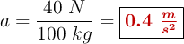 a = \frac{40\ N}{100\ kg} = \fbox{\color[RGB]{192,0,0}{\bm{0.4\ \frac{m}{s^2}}}}