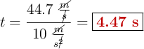 t = \frac{44.7\ \frac{\cancel{m}}{\cancel{s}}}{10\ \frac{\cancel{m}}{s^\cancel{2}}}} = \fbox{\color[RGB]{192,0,0}{\bf 4.47\ s}}