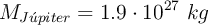 M_{J\acute{u}piter} = 1.9\cdot 10^{27}\ kg