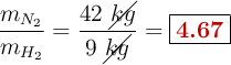 \frac{m_{N_2}}{m_{H_2}} = \frac{42\ \cancel{kg}}{9\ \cancel{kg}} = \fbox{\color[RGB]{192,0,0}{\bf 4.67}}