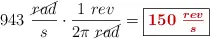 943\ \frac{\cancel{rad}}{s}\cdot \frac{1\ rev}{2\pi\ \cancel{rad}} = \fbox{\color[RGB]{192,0,0}{\bm{150\ \frac{rev}{s}}}}