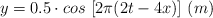 y = 0.5\cdot cos\ [2\pi (2t - 4x)]\ (m)
