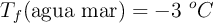 T_f(\text{agua mar}) = -3\ ^oC