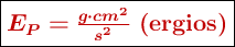 \fbox{\color[RGB]{192,0,0}{\bm{E_P = \frac{g\cdot cm^2}{s^2}}\ \textbf{(ergios)}}}