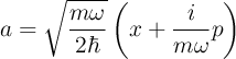 a = \sqrt{\frac{m\omega}{2\hbar}} \left(x + \frac{i}{m\omega} p\right)