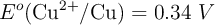 E^o (\ce{Cu^{2+}/Cu}) = 0.34\ V