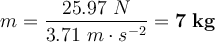 m = \frac{25.97\ N}{3.71\ m\cdot s^{-2}} = \bf 7\ kg