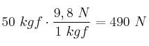 50\ kgf\cdot \frac{9,8\ N}{1\ kgf} = 490\ N