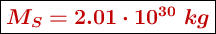 \fbox{\color[RGB]{192,0,0}{\bm{M_S = 2.01\cdot 10^{30}\ kg}}}