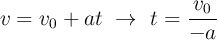 v= v_0 + at\ \to\ t = \frac{v_0}{-a}