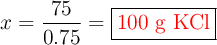 x = \frac{75}{0.75} = \fbox{\color{red}{100\ g\ \ce{KCl}}}