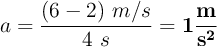 a = \frac{(6 - 2)\ m/s}{4\ s} = \bf 1\frac{m}{s^2}