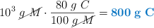 10^3\ \cancel{g\ M}\cdot \frac{80\ g\ C}{100\ \cancel{g\ M}} = \color[RGB]{0,112,192}{\bf 800\ g\ C}