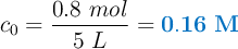 c_0 = \frac{0.8\ mol}{5\ L} = \color[RGB]{0,112,192}{\bf 0.16\ M}