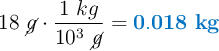 18\ \cancel{g}\cdot \frac{1\ kg}{10^3\ \cancel{g}} = \color[RGB]{0,112,192}{\bf 0.018\ kg}