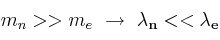 m_n >> m_e\ \to\ \bf \lambda_n << \lambda_e