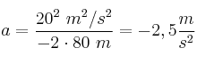 a= \frac{20^2\ m^2/s^2}{-2\cdot 80\ m} = -2,5\frac{m}{s^2}