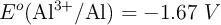 E^o (\ce{Al^{3+}/Al}) = -1.67\ V