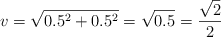 v = \sqrt{0.5^2 + 0.5^2} = \sqrt{0.5} = \frac{\sqrt 2}{2}