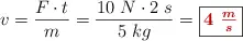 v = \frac{F\cdot t}{m} = \frac{10\ N\cdot 2\ s}{5\ kg} = \fbox{\color[RGB]{192,0,0}{\bm{4\ \frac{m}{s}}}}