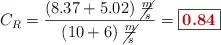 C_R = \frac{(8.37 + 5.02)\ \cancel{\frac{m}{s}}}{(10 + 6)\ \cancel{\frac{m}{s}}} = \fbox{\color[RGB]{192,0,0}{\bf 0.84}}