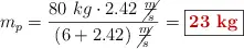 m_p = \frac{80\ kg\cdot 2.42\ \cancel{\frac{m}{s}}}{(6 + 2.42)\ \cancel{\frac{m}{s}}} = \fbox{\color[RGB]{192,0,0}{\bf 23\ kg}}