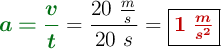 {\color[RGB]{2,112,20}{\bm{a = \frac{v}{t}}}} = \frac{20\ \frac{m}{s}}{20\ s} = \fbox{\color[RGB]{192,0,0}{\bm{1\ \frac{m}{s^2}}}}
