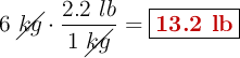 6\ \cancel{kg}\cdot \frac{2.2\ lb}{1\ \cancel{kg}} = \fbox{\color[RGB]{192,0,0}{\bf 13.2\ lb}}