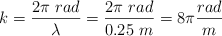 k = \frac{2\pi\ rad}{\lambda} = \frac{2\pi\ rad}{0.25\ m} = 8\pi \frac{rad}{m}