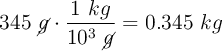 345\ \cancel{g}\cdot \frac{1\ kg}{10^3\ \cancel{g}} = 0.345\ kg