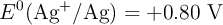 E^0(\ce{Ag^+/Ag}) = +0.80\ \text{V}