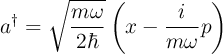 \quad a^\dagger = \sqrt{\frac{m\omega}{2\hbar}} \left(x - \frac{i}{m\omega} p\right)