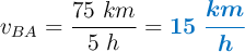 v_{BA} = \frac{75\ km}{5\ h} = \color[RGB]{0,112,192}{\bm{15\ \frac{km}{h}}}