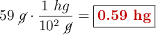 59\ \cancel{g}\cdot \frac{1\ hg}{10^2\ \cancel{g}} = \fbox{\color[RGB]{192,0,0}{\bf 0.59\ hg}}