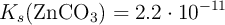 K_s(\ce{ZnCO_3}) = 2.2\cdot 10^{-11}