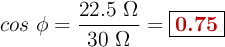 cos\ \phi = \frac{22.5\ \Omega}{30\ \Omega} = \fbox{\color[RGB]{192,0,0}{\bf 0.75}}