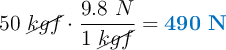 50\ \cancel{kgf}\cdot \frac{9.8\ N}{1\ \cancel{kgf}} = \color[RGB]{0,112,192}{\bf 490\ N}