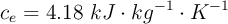 c_e = 4.18\ kJ\cdot kg^{-1}\cdot K^{-1}