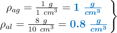 \left \rho_{ag} = \frac{1\ g}{1\ cm^3} = {\color[RGB]{0,112,192}{\bm{1\ \frac{g}{cm^3}}}} \atop \rho_{al} = \frac{8\ g}{10\ cm^3} = {\color[RGB]{0,112,192}{\bm{0.8\ \frac{g}{cm^3}}}}\right \}