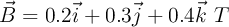 \vec{B} = 0.2\vec{i} + 0.3\vec{j} + 0.4\vec{k}\ T