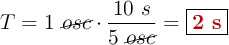 T = 1\ \cancel{osc}\cdot \frac{10\ s}{5\ \cancel{osc}} = \fbox{\color[RGB]{192,0,0}{\bf 2\ s}}