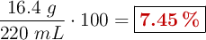 \frac{16.4\ g}{220\ mL}\cdot 100 = \fbox{\color[RGB]{192,0,0}{\bf 7.45\ \%}}