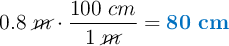 0.8\ \cancel{m}\cdot \frac{100\ cm}{1\ \cancel{m}} = \color[RGB]{0,112,192}{\bf 80\ cm}