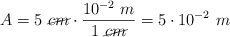 A = 5\ \cancel{cm}\cdot \frac{10^{-2}\ m}{1\ \cancel{cm}}  = 5\cdot 10^{-2}\ m