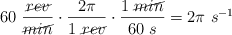 60\ \frac{\cancel{rev}}{\cancel{min}}\cdot \frac{2\pi}{1\ \cancel{rev}}\cdot \frac{1\ \cancel{min}}{60\ s} = 2\pi\ s^{-1}