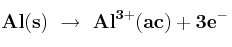 \bf Al(s)\ \to\ Al^{3+}(ac) + 3e^-
