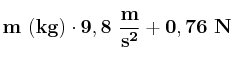 \bf m\ (kg)\cdot 9,8\ \frac{m}{s^2} + 0,76\ N